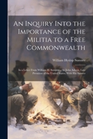 An Inquiry Into the Importance of the Militia to a Free Commonwealth: In a Letter From William H. Sumner ... to John Adams, Late President of the Unit 1021719137 Book Cover