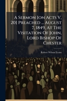 A Sermon [on Acts V, 20] Preached ... August 7, 1849, At The Visitation Of John, Lord Bishop Of Chester... 1279603798 Book Cover