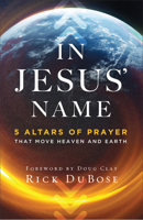 In Jesus' Name: 5 Altars of Prayer That Move Heaven and Earth 0800763653 Book Cover