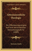 Alttestamentliche Theologie: Die Offenbarungsreligion Auf Ihrer Vorchristlichen Entwicklungstufe V2 (1889) 1160448027 Book Cover