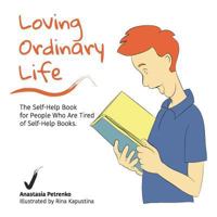 Loving Ordinary Life: The Self-Help Book for People Who Are Tired of Self-Help Books 1945884363 Book Cover