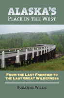 Alaska's Place in the West: From the Last Frontier to the Last Great Wilderness 0700617485 Book Cover