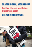 Beaten Down, Worked Up: The Past, Present, and Future of American Labor 1101874430 Book Cover