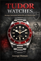 Tudor Watches: Heritage, Innovation, and the Rise of a Modern Icon B0GVCD7Y8M Book Cover