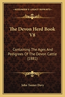 The Devon Herd Book V8: Containing The Ages And Pedigrees Of The Devon Cattle 1437047181 Book Cover