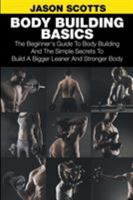 Body Building Basics: The Beginner's Guide to Body Building and the Simple Secrets to Build a Bigger Leaner and Stronger Body 1633830527 Book Cover