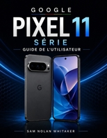 GOOGLE PIXEL 11 SÉRIE GUIDE DE L'UTILISATEUR: Comprenez vos paramètres, personnalisez votre expérience, prenez de meilleures photos, gérez l'autonomie ... et résolvez les problèmes. (French Edition) B0HFJJZW71 Book Cover