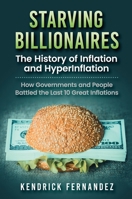 Starving Billionaires: The History of Inflation and HyperInflation: How Governments and People Battled the Last 10 Great Inflations: The History of ... People Battled the Last 10 Great Inflations 1922659029 Book Cover