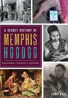 A Secret History of Memphis Hoodoo: Rootworkers, Conjurers & Spirituals (American Heritage) 1467137391 Book Cover