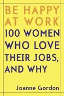 Be Happy at Work: 100 Women Who Love Their Jobs, and Why 0345468554 Book Cover