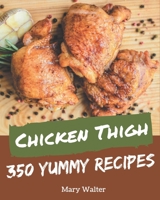 350 Yummy Chicken Thigh Recipes: A Yummy Chicken Thigh Cookbook for Your Gathering B08JJWHG6R Book Cover