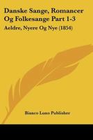 Danske Sange, Romancer Og Folkesange Part 1-3: Aeldre, Nyere Og Nye (1854) 1160849315 Book Cover
