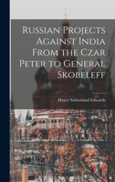 Russian Projects Against India From the Czar Peter to General Skobeleff 1016932812 Book Cover