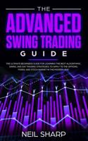 The Advanced Swing Trading Guide: The Ultimate Beginners Guide For Learning The Best Algorithmic, Swing, And Day Trading Strategies; to Apply to The Options, Forex, And Stock Market In The Modern Age! 198962913X Book Cover