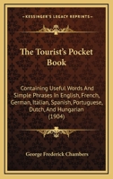 The Tourist's Pocket Book: Containing Useful Words and Simple Phrases in English, French, German, Italian, Spanish, Portuguese, Dutch, ... and Hungarian. Medical and Surgical Hints; Cypher Code for Te 116415687X Book Cover