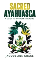 Sacred Ayahuasca: A Guide to Wisdom & Healing B0BXNDT7ND Book Cover
