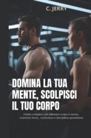 Domina la tua mente, scolpisci il tuo corpo: Guida completa per allenare corpo e mente, costruire forza resistenza e disciplina quotidiana (Italian Edition) B0G52NRZFX Book Cover