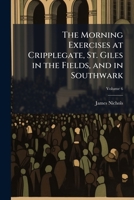 The Morning Exercises at Cripplegate, St. Giles in the Fields, and in Southwark 1023998920 Book Cover