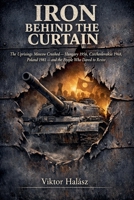 IRON BEHIND the CURTAIN: The Uprisings Moscow Crushed Hungary 1956, Czechoslovakia 1968, Poland 1981 and the People Who Dared to Resist B0GY5GCXJD Book Cover