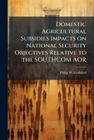 Domestic Agricultural Subsidies Impacts on National Security Objectives Relative to the Southcom Aor 1249407311 Book Cover