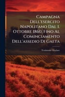 Campagna Dell'esercito Napolitano Dal 1. Ottobre 1860, Fino Al Cominciamento Dell'assedio Di Gaeta (Classic Reprint) 1287605737 Book Cover