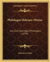 Philologus Hebraeo-Mixtus: Una Cum Spicilegio Philologico (1739) 1167024486 Book Cover