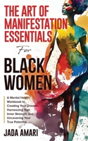 The Art of Manifestation Essentials for Black Women: A Mental Health Workbook to Creating Your Dreams, Harnessing Your Inner Strength and Uncovering ... Mastery and Self-Care for Black Women) 1953149499 Book Cover