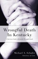 Wrongful Death in Kentucky: A Survivor's Guide to Kentucky Wrongful Death 1595716572 Book Cover