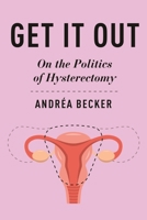 Get It Out: On the Politics of Hysterectomy (Health, Society, and Inequality) 147982660X Book Cover