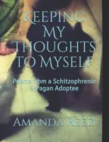 Keeping My Thoughts to Myself: Poems & Pictures from a Schitzophrenic & Pagan Adoptee 1731513208 Book Cover