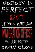 Nobody is Perfect But if you're an IMMIGRATION OFFICER you're pretty damn close: This Journal is the new gift for IMMIGRATION OFFICER it WILL Help you to organize your life and to work on your goals f 1661302033 Book Cover