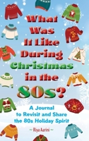 What Was It Like During Christmas in the 80s?: A Journal to Reflect and Share the 80s Holiday Spirit 1956496580 Book Cover