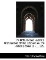 The Ante-Nicene Fathers. Translations of the Writings of the Fathers Down to A.D. 325 1172388105 Book Cover