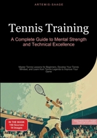 Tennis Training: A Complete Guide to Mental Strength and Technical Excellence: Master Tennis Lessons for Beginners, Develop Your Tennis Mindset, and Learn from Tennis Legends to Improve Your Game 3384485653 Book Cover