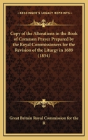 Copy of the Alterations in the Book of Common Prayer Prepared by the Royal Commissioners for the Revision of the Liturgy in 1689 1164589857 Book Cover