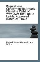 Regulations Concerning Railroads Claiming Right of Way Over the Public Lands: Approved March 21, 189 1113504080 Book Cover