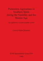 Prehistoric Agriculture in Southern Spain During the Neolithic and the Bronze Age: The Application of Ethnographic Models (Bar International Series) 1841710318 Book Cover