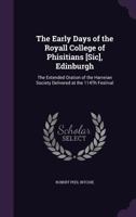 The Early Days of the Royall College of Phisitians [Sic], Edinburgh: The Extended Oration of the Harveian Society Delivered at the 114th Festival 1357340869 Book Cover