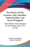 The History Of The Customs, Aids, Subsidies, National Debts, And Taxes Of England: From William The Conqueror, To The Present Year, 1778 1146363087 Book Cover