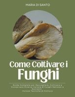 Come Coltivare i Funghi: Guida Completa per Raccogliere, Coltivare e Conservare Diverse Varietà di Funghi Deliziosi e Nutrienti. Incluse Tecniche di Cottura B0CGZ93737 Book Cover