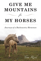 Give Me Mountains for My Horses: Journeys of a Backcountry Horseman 1510720898 Book Cover