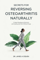 Secrets For Reversing OsteoArthritis Naturally: 3 - Steps Roadmap To Recovery And Healing Joint Pain Without Drugs B0F266L5D5 Book Cover