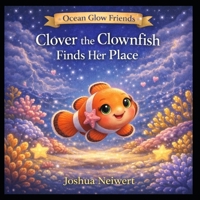 Clover the Clownfish Finds Her Place (Ocean Glow Friends) B0GVQDJ4PX Book Cover