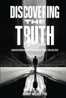 DISCOVERING THE TRUTH: UNDERSTANDING WHY YOU BELIEVE WHAT YOU BELIEVE 191711690X Book Cover