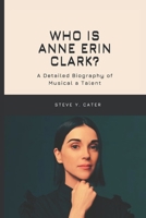 Who is Anne Erin Clark?: A Detailed Biography of Musical a Talent B0DT4P6X8D Book Cover
