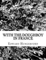 With The Doughboy In France: A Few Chapters Of An American Effort 1499727526 Book Cover