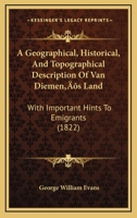 A Geographical, Historical, and Topographical Description of Van Diemen's Land, With Important Hints to Emigrants, and Useful Information Respecting ... the Most Necessary Articles for Persons To... 1014911214 Book Cover