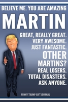 Funny Trump Journal - Believe Me. You Are Amazing Martin Great, Really Great. Very Awesome. Just Fantastic. Other Martins? Real Losers. Total Disasters. Ask Anyone. Funny Trump Gift Journal: Custom Ma 1709957557 Book Cover