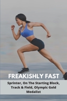 Freakishly Fast: Sprinter, On The Starting Block, Track & Field, Olympic Gold Medalist B09MC7F8SS Book Cover