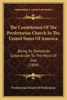 The Constitution Of The Presbyterian Church In The United States Of America: Being Its Standards Subordinate To The Word Of God 1164049917 Book Cover